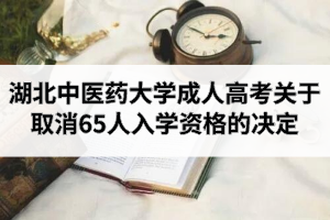 湖北中醫(yī)藥大學(xué)成人高考關(guān)于取消65人入學(xué)資格的決定