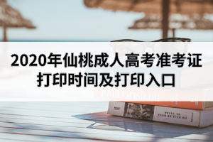 2020年仙桃成人高考準(zhǔn)考證打印時(shí)間及打印入口