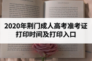 2020年荊門成人高考準考證打印時間及打印入口