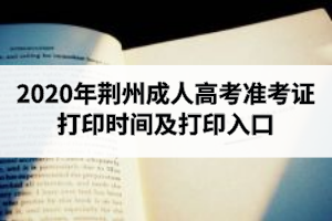 2020年荊州成人高考準考證打印時間及打印入口