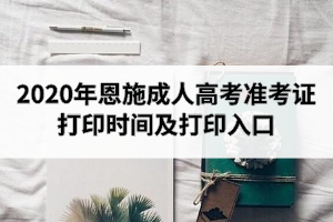 2020年恩施成人高考準(zhǔn)考證打印時(shí)間及打印入口