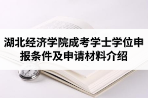 2021年湖北經(jīng)濟學院成人高考本科學士學位申報條件及申請材料介紹
