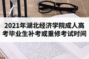 2021年湖北經(jīng)濟(jì)學(xué)院成人高考畢業(yè)生補(bǔ)考或重修考試時(shí)間