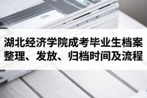 2021年湖北經(jīng)濟學(xué)院成人高考畢業(yè)生檔案整理、發(fā)放、歸檔時間及流程介紹