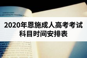 2020年恩施成人高考考試科目時間安排表