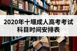 2020年十堰成人高考考試科目時(shí)間安排表