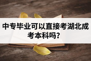 中專畢業(yè)可以直接考湖北成考本科嗎？