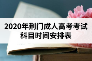 2020年荊門成人高考考試科目時間安排表