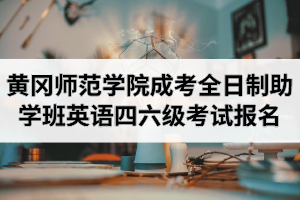 2020年12月黃岡師范學(xué)院成人高考全日制助學(xué)班英語四六級考試報名的通知