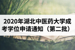 2020年湖北中醫(yī)藥大學(xué)成人高考本科畢業(yè)生學(xué)士學(xué)位申請工作的通知（第二批）