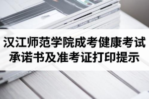2020年漢江師范學(xué)院成人高考考生健康考試承諾書及準(zhǔn)考證打印提示