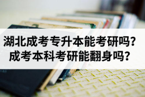 湖北成考專升本能考研嗎？成考本科考研能翻身嗎？