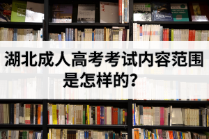 湖北成人高考考試內(nèi)容范圍是怎樣的？