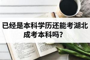 已經(jīng)是本科學(xué)歷還能考湖北成考本科嗎？