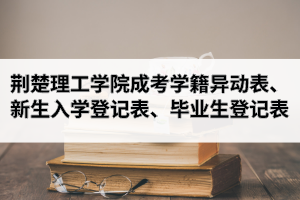 荊楚理工學(xué)院成人高考學(xué)籍異動(dòng)表、新生入學(xué)登記表、畢業(yè)生登記表下載