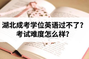 湖北成考學(xué)位英語過不了？考試難度怎么樣？