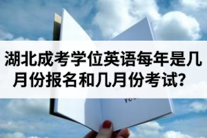 湖北成考學(xué)位英語每年是幾月份報(bào)名和幾月份考試？