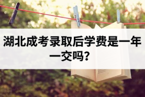 湖北成考錄取后學(xué)費(fèi)是一年一交嗎？