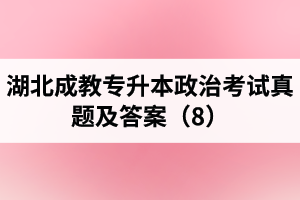 湖北成教專升本政治考試真題及答案（8）