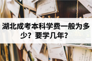 湖北成考本科學費一般為多少？要學幾年？