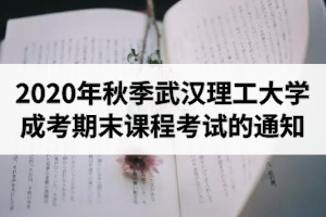 2020年秋季武漢理工大學成考期末課程考試的通知 ? ?