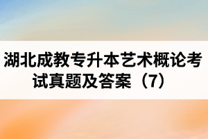 湖北成教專升本藝術(shù)概論考試真題及答案（7）