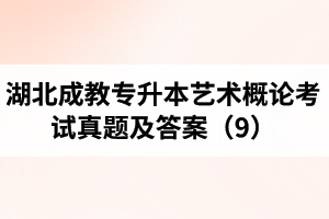 湖北成教專(zhuān)升本藝術(shù)概論考試真題及答案（9）