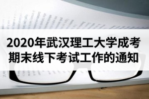 2020年秋季武漢理工大學(xué)成人高考期末線下考試工作的通知