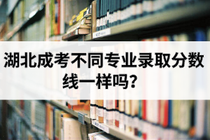 湖北成考不同專(zhuān)業(yè)錄取分?jǐn)?shù)線一樣嗎？