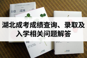 湖北成考成績查詢、錄取及入學(xué)相關(guān)問題解答