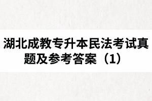 湖北成教專升本民法考試真題及參考答案（1）