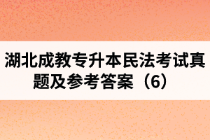湖北成教專升本民法考試真題及參考答案（6）