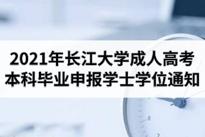 2021年1月長江大學(xué)成人高考本科畢業(yè)生申報學(xué)士學(xué)位通知