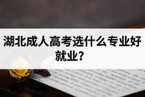湖北成人高考選什么專業(yè)好就業(yè)？