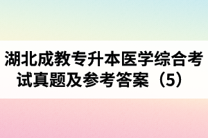湖北成教專升本醫(yī)學(xué)綜合考試真題及參考答案（5）