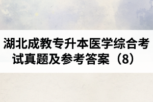 湖北成教專升本醫(yī)學(xué)綜合考試真題及參考答案（8）