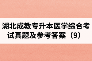 湖北成教專升本醫(yī)學(xué)綜合考試真題及參考答案（9）
