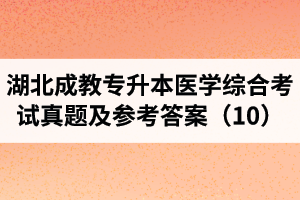 湖北成教專升本醫(yī)學綜合考試真題及參考答案（10）