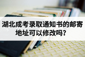 湖北成考錄取通知書的郵寄地址可以修改嗎？