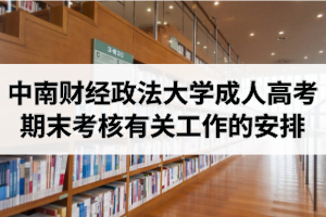 2020年下學(xué)期中南財(cái)經(jīng)政法大學(xué)成人高考期末考核有關(guān)工作的安排