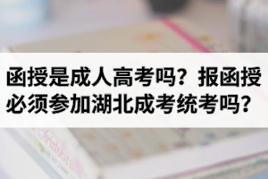 函授是成人高考嗎？報(bào)函授必須參加湖北成考統(tǒng)考嗎？