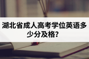 湖北省成人高考學(xué)位英語多少分及格？