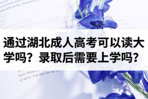通過湖北成人高考可以讀大學(xué)嗎？成考錄取后需要去上學(xué)嗎？