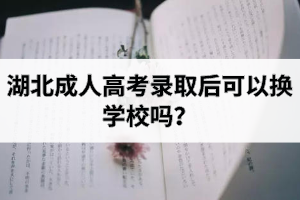 湖北成人高考錄取后可以換學(xué)校嗎？