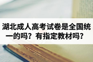 湖北成人高考試卷是全國統(tǒng)一的嗎？有官方指定教材嗎？