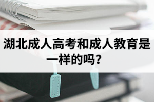 湖北成人高考和成人教育是一樣的嗎？成人教育專升本必須要參加成人高考嗎？