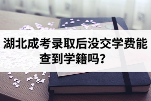 湖北成考錄取后沒交學(xué)費(fèi)能查到學(xué)籍嗎？保留學(xué)籍是什么意思？