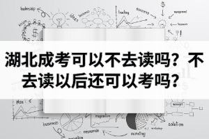 湖北成考錄取后可以不去讀嗎？不去讀以后還可以考嗎？