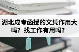 湖北成考函授的文憑作用大嗎？找工作有用嗎？