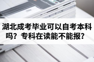 湖北成考畢業(yè)可以自考本科嗎？成考?？圃谧x能不能報自考本科？